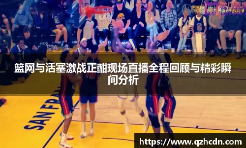 篮网与活塞激战正酣现场直播全程回顾与精彩瞬间分析