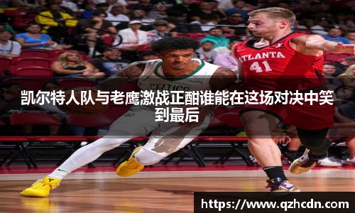 凯尔特人队与老鹰激战正酣谁能在这场对决中笑到最后
